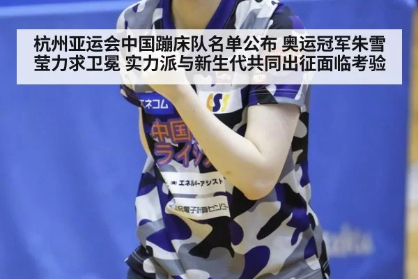 杭州亚运会中国蹦床队名单公布 奥运冠军朱雪莹力求卫冕 实力派与新生代共同出征面临考验