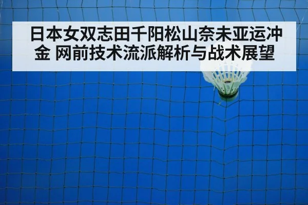日本女双志田千阳松山奈未亚运冲金 网前技术流派解析与战术展望